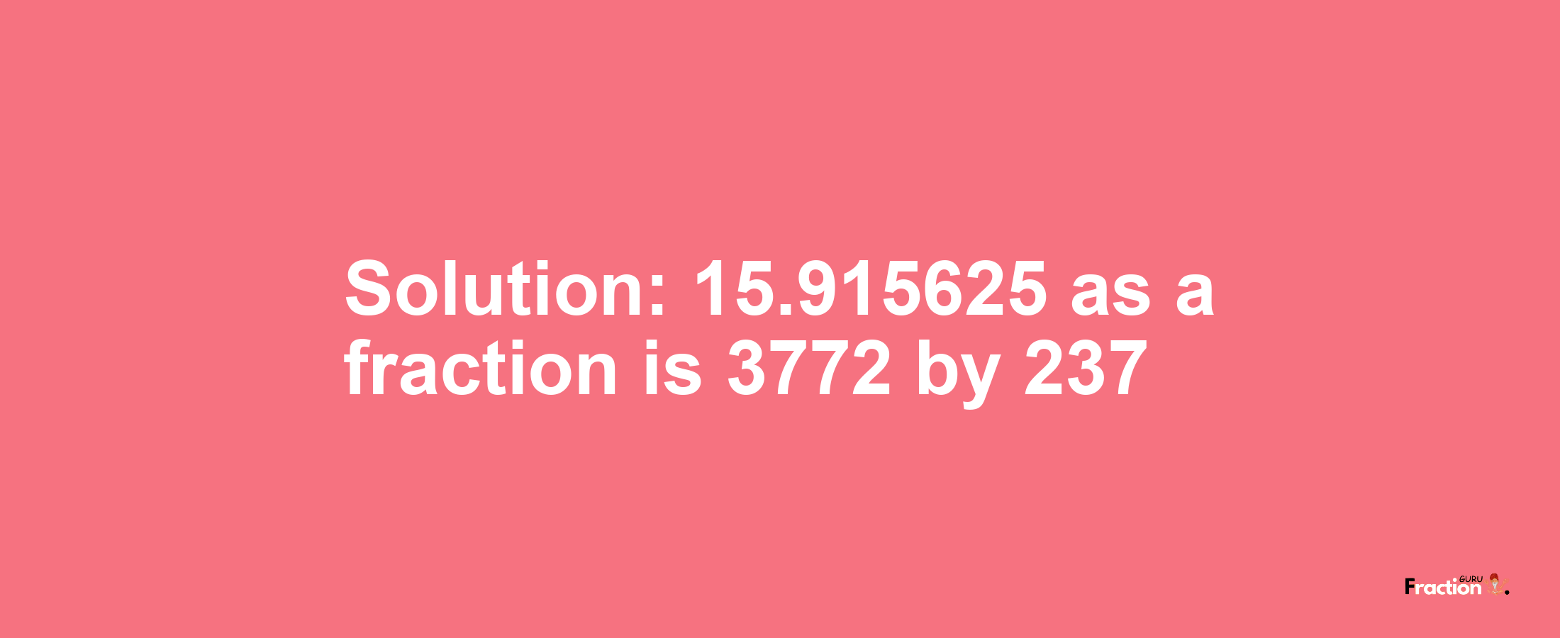 Solution:15.915625 as a fraction is 3772/237